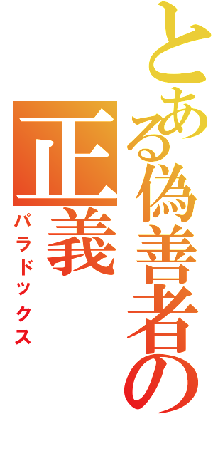 とある偽善者の正義（パラドックス）