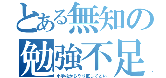 とある無知の勉強不足（小学校からやり直してこい）