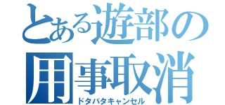 とある遊部の用事取消（ドタバタキャンセル）