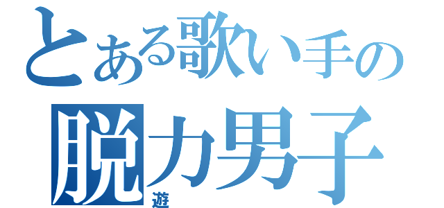 とある歌い手の脱力男子（遊）