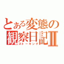 とある変態の観察日記Ⅱ（ストーキング）