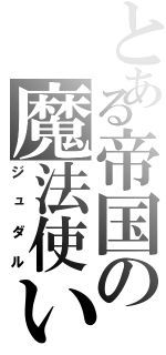 とある帝国の魔法使い（ジュダル）