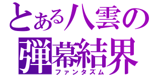 とある八雲の弾幕結界（ファンタズム）