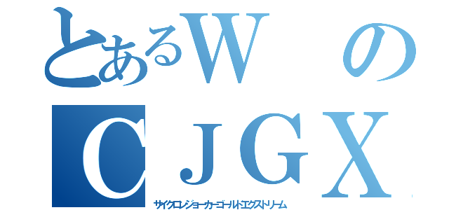 とあるＷのＣＪＧＸ（サイクロンジョーカーゴールドエクストリーム）