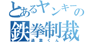 とあるヤンキーの鉄拳制裁（過激くん）