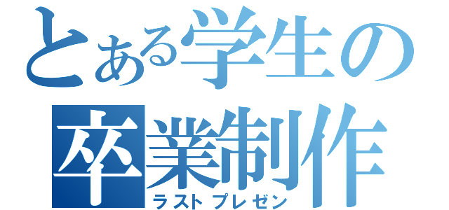 とある学生の卒業制作（ラストプレゼン）