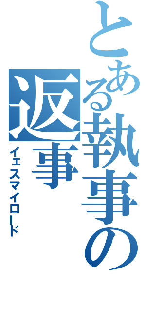 とある執事の返事（イェスマイロード）