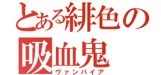 とある緋色の吸血鬼（ヴァンパイア）