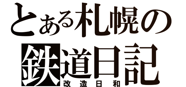 とある札幌の鉄道日記（改造日和）