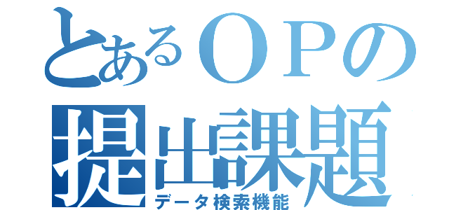 とあるＯＰの提出課題（データ検索機能）