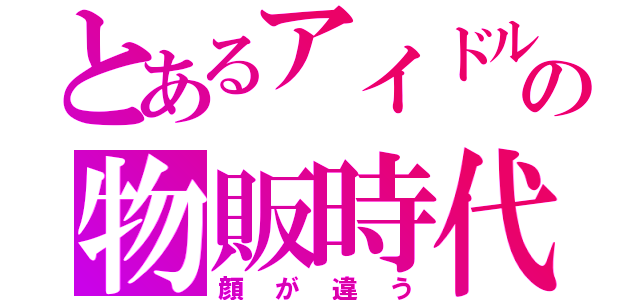 とあるアイドルの物販時代（顔が違う）