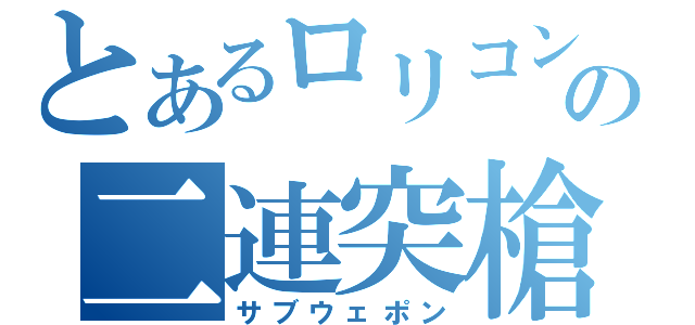 とあるロリコンの二連突槍（サブウェポン）