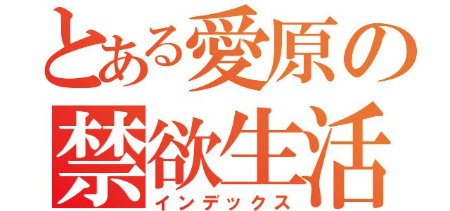 とある愛原の禁欲生活（インデックス）