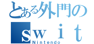 とある外門のｓｗｉｔｃｈ（Ｎｉｎｔｅｎｄｏ）