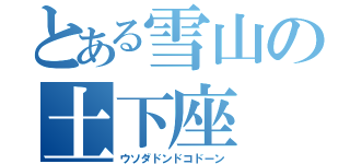 とある雪山の土下座（ウソダドンドコドーン）