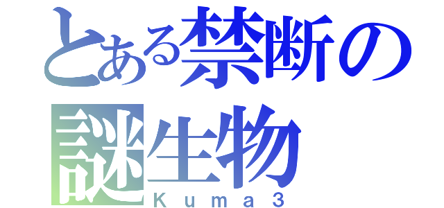 とある禁断の謎生物（Ｋｕｍａ３）