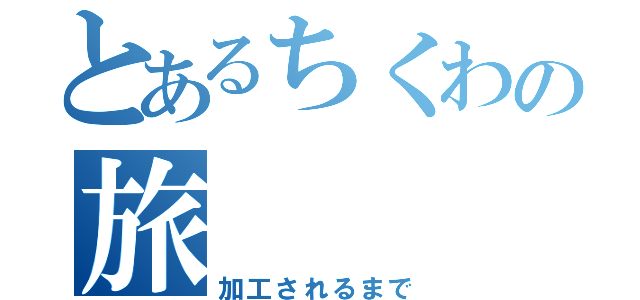 とあるちくわの旅（加工されるまで）