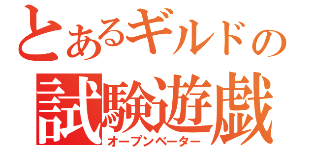 とあるギルドの試験遊戯（オープンベーター）