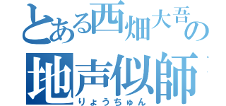 とある西畑大吾の地声似師（りょうちゅん）