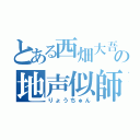 とある西畑大吾の地声似師（りょうちゅん）