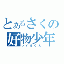 とあるさくの好物少年（いずみくん）