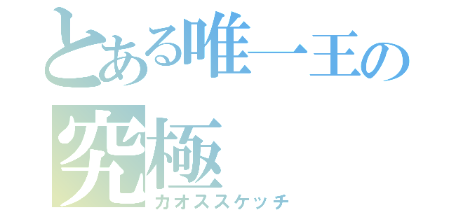 とある唯一王の究極（カオススケッチ）