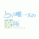 とある唯一王の究極（カオススケッチ）