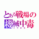 とある戦場の機械中毒（イヴきち）