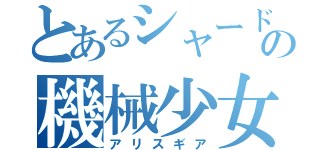 とあるシャードの機械少女（アリスギア）