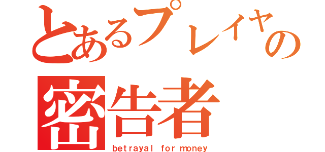 とあるプレイヤーの密告者（ｂｅｔｒａｙａｌ ｆｏｒ ｍｏｎｅｙ）