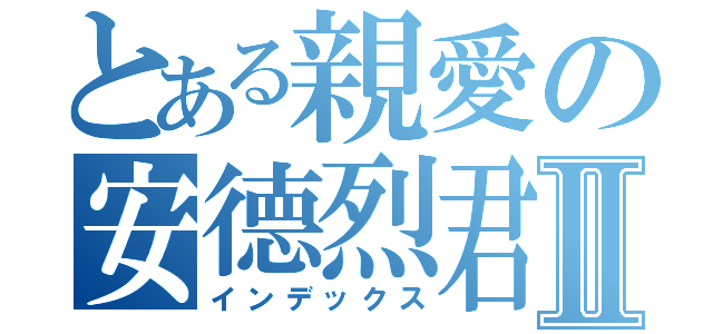 とある親愛の安德烈君Ⅱ（インデックス）