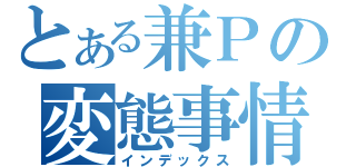 とある兼Ｐの変態事情（インデックス）