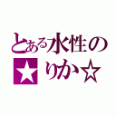 とある水性の★りか☆（）