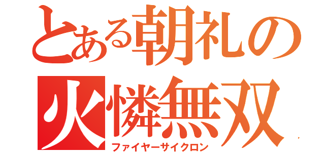 とある朝礼の火憐無双（ファイヤーサイクロン）