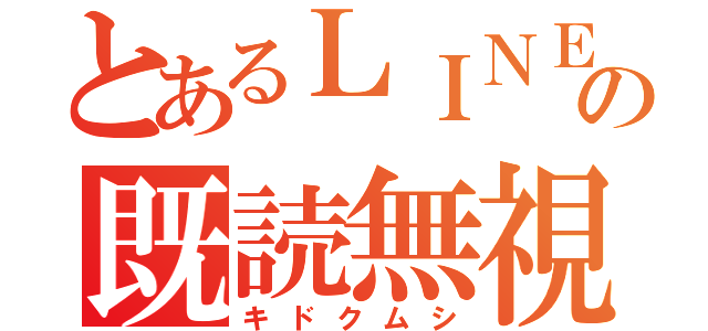 とあるＬＩＮＥの既読無視（キドクムシ）