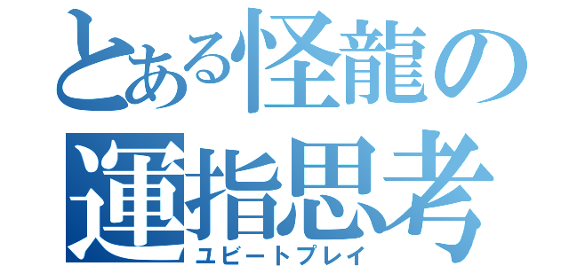 とある怪龍の運指思考（ユビートプレイ）