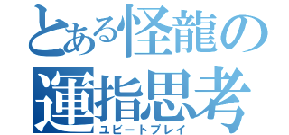 とある怪龍の運指思考（ユビートプレイ）