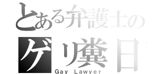 とある弁護士のゲリ糞日記（Ｇａｙ Ｌａｗｙｅｒ）