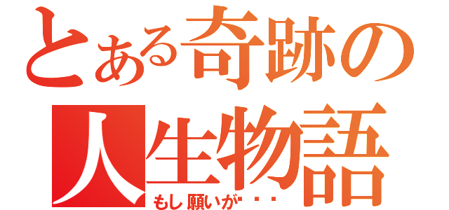 とある奇跡の人生物語（もし願いが˙˙˙）