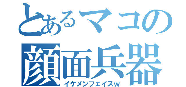 とあるマコの顔面兵器（イケメンフェイスｗ）