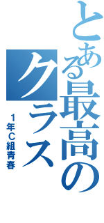 とある最高のクラス（ １年Ｃ組青春）