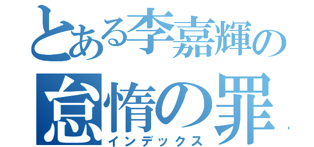 とある李嘉輝の怠惰の罪（インデックス）