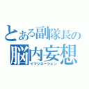 とある副隊長の脳内妄想（イマジネーション）