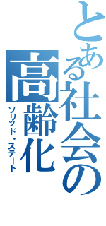 とある社会の高齢化（ソリッド・ステート）