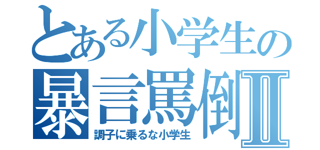 とある小学生の暴言罵倒Ⅱ（調子に乗るな小学生）