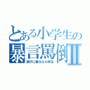 とある小学生の暴言罵倒Ⅱ（調子に乗るな小学生）