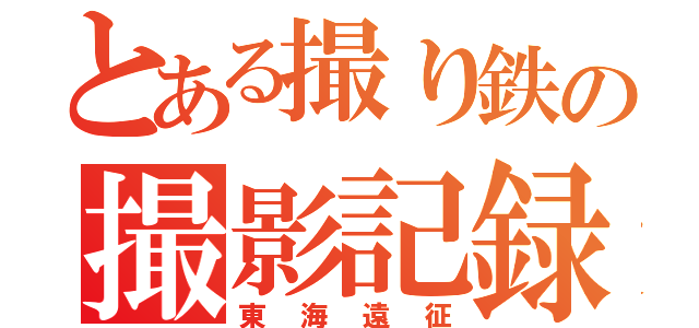 とある撮り鉄の撮影記録（東海遠征）