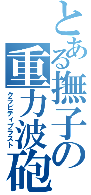 とある撫子の重力波砲（グラビティブラスト）