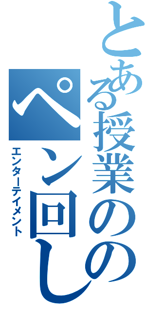 とある授業ののペン回し（エンターテイメント）