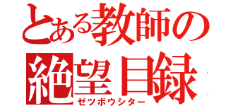 とある教師の絶望目録（ゼツボウシター）